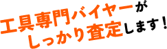 工具専門バイヤーがしっかり査定します!